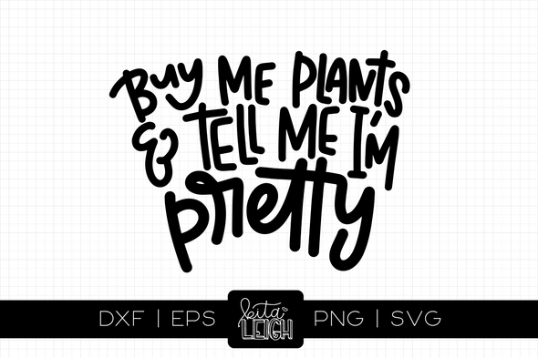 Buy Me Plants and Tell me I am Pretty | Cut File